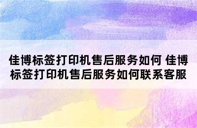 佳博标签打印机售后服务如何 佳博标签打印机售后服务如何联系客服